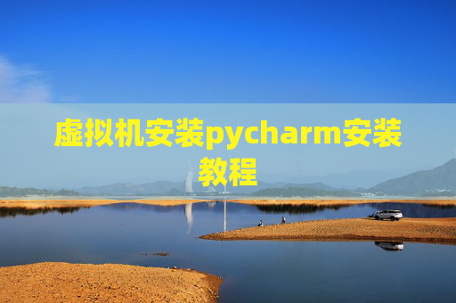 虚拟机安装pycharm安装教程 虚拟机安装pycharm安装教程